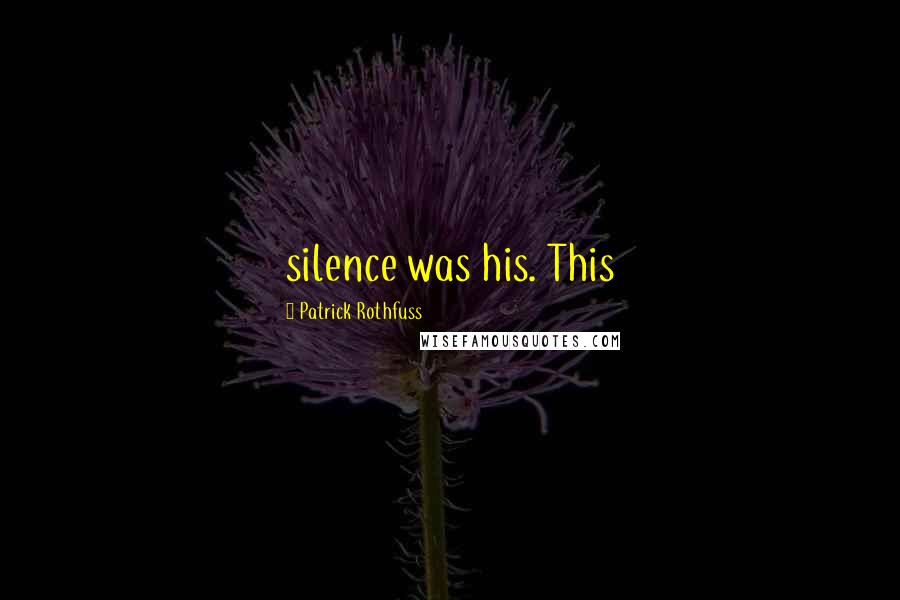 Patrick Rothfuss Quotes: silence was his. This
