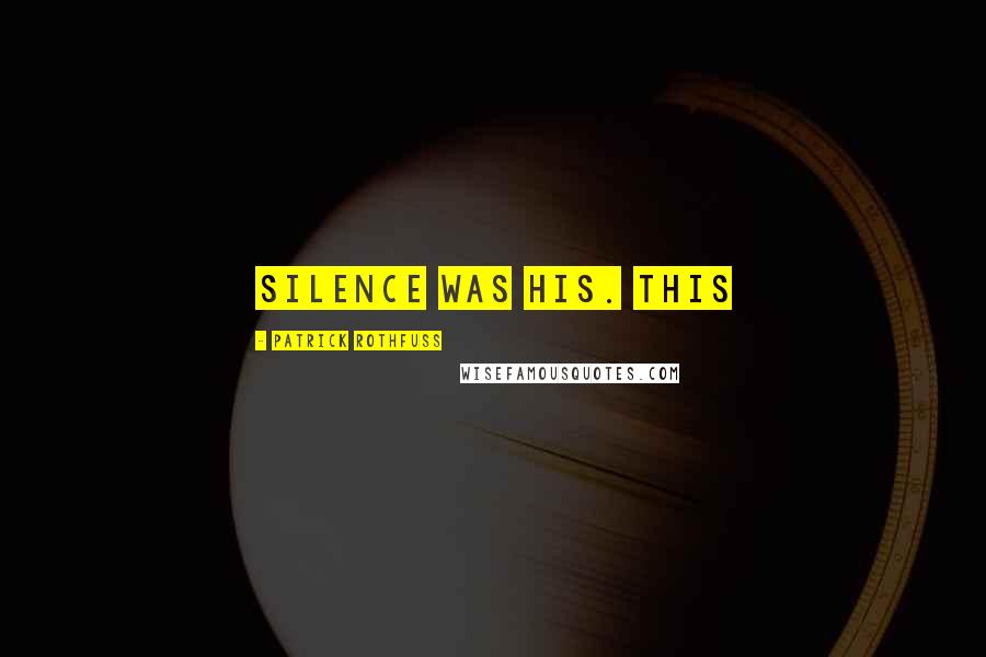 Patrick Rothfuss Quotes: silence was his. This
