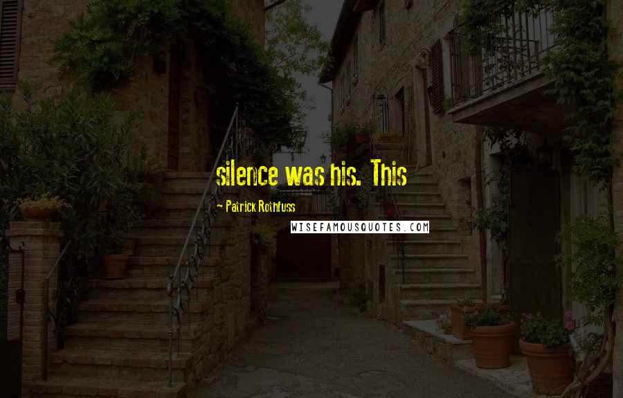 Patrick Rothfuss Quotes: silence was his. This