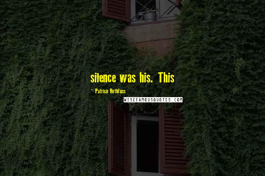 Patrick Rothfuss Quotes: silence was his. This