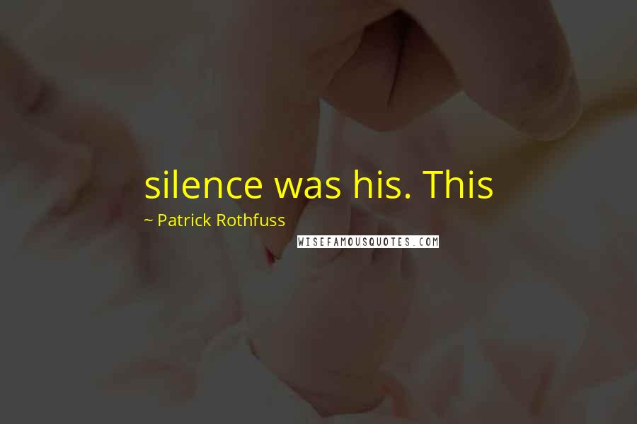 Patrick Rothfuss Quotes: silence was his. This