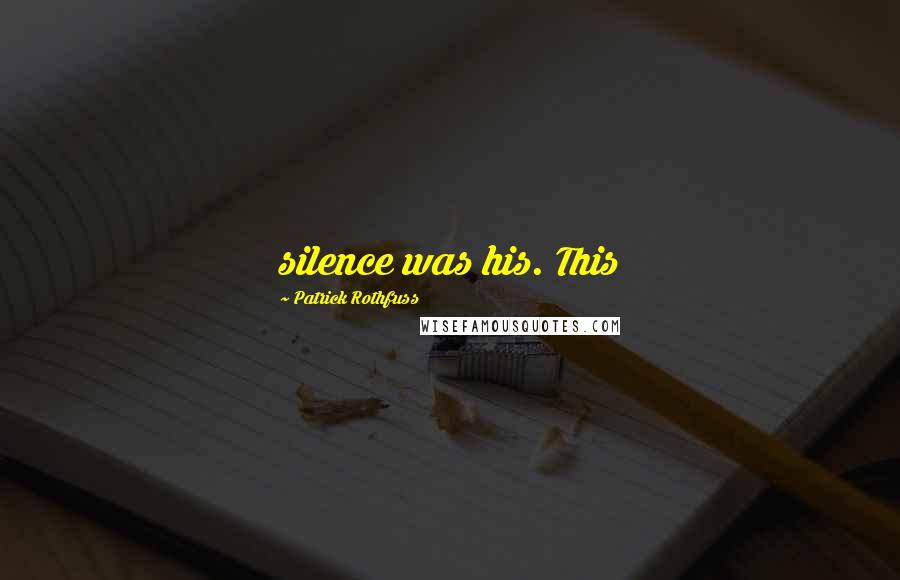 Patrick Rothfuss Quotes: silence was his. This