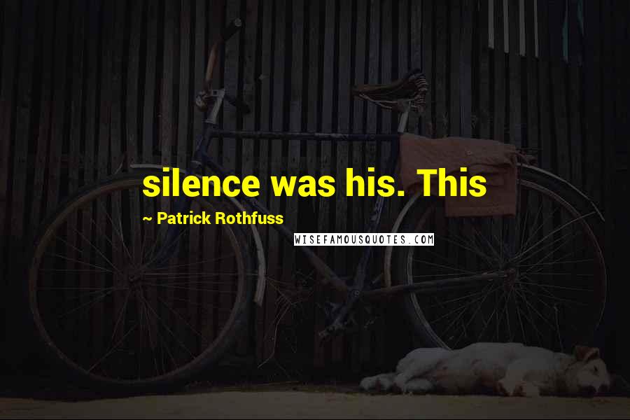 Patrick Rothfuss Quotes: silence was his. This
