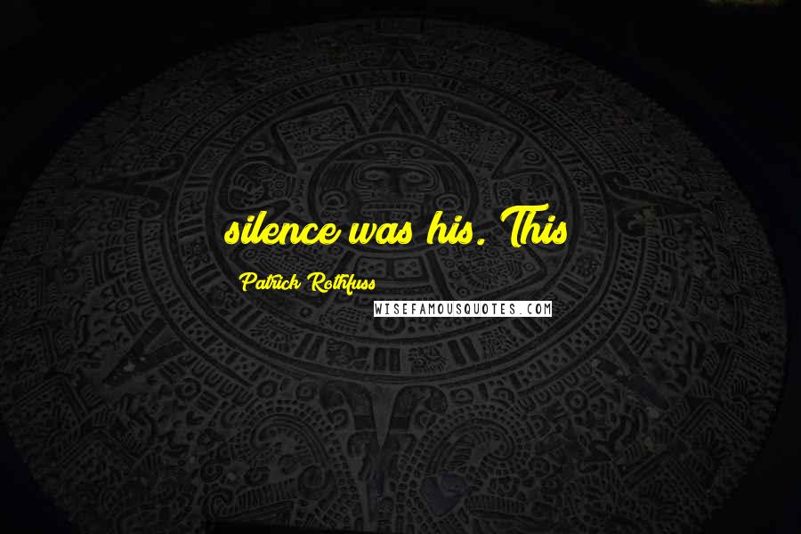 Patrick Rothfuss Quotes: silence was his. This