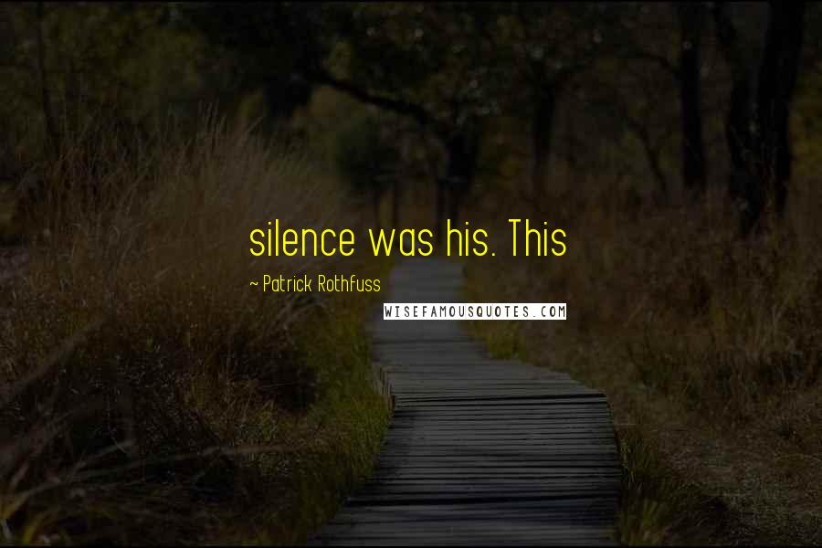 Patrick Rothfuss Quotes: silence was his. This
