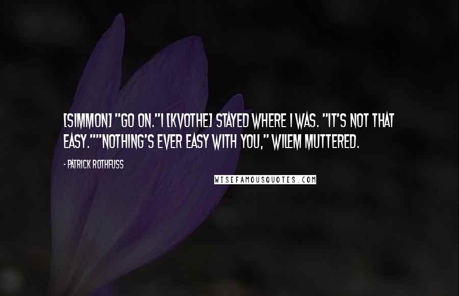 Patrick Rothfuss Quotes: [Simmon] "Go on."I [Kvothe] stayed where I was. "It's not that easy.""Nothing's ever easy with you," Wilem muttered.