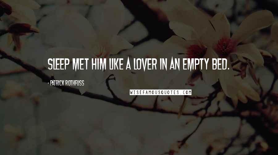 Patrick Rothfuss Quotes: Sleep met him like a lover in an empty bed.