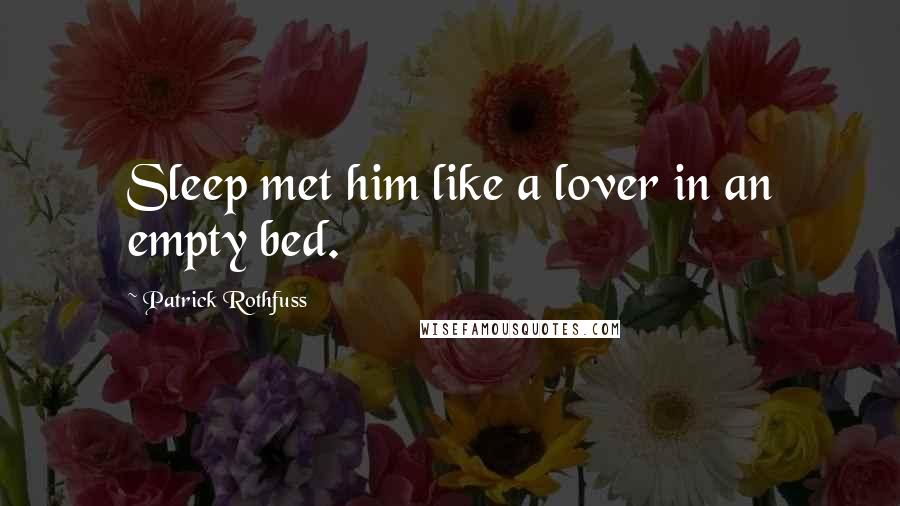 Patrick Rothfuss Quotes: Sleep met him like a lover in an empty bed.