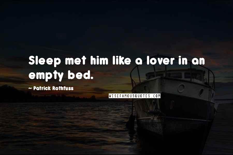 Patrick Rothfuss Quotes: Sleep met him like a lover in an empty bed.