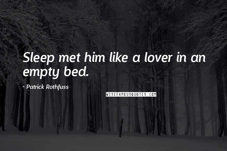 Patrick Rothfuss Quotes: Sleep met him like a lover in an empty bed.