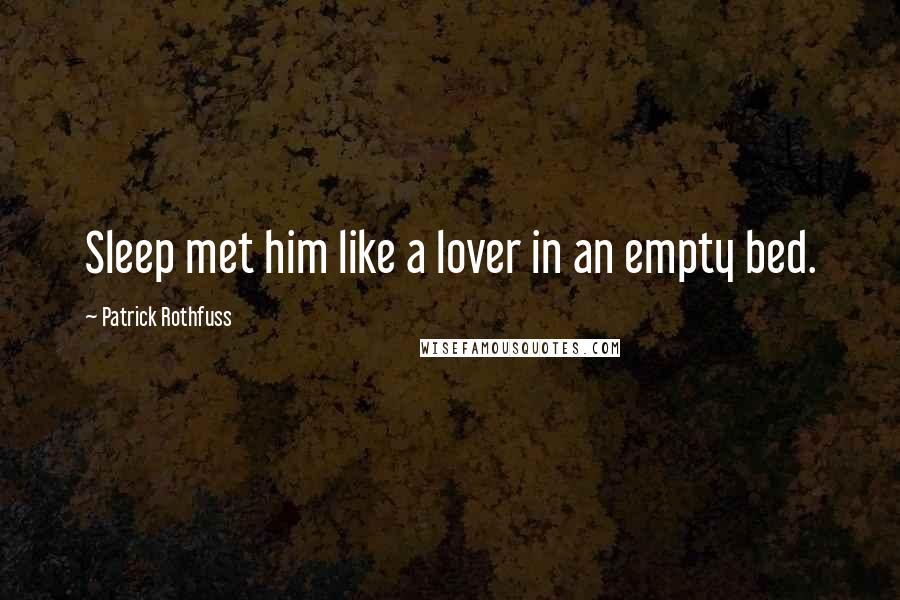 Patrick Rothfuss Quotes: Sleep met him like a lover in an empty bed.