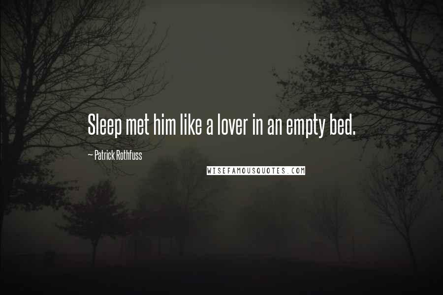 Patrick Rothfuss Quotes: Sleep met him like a lover in an empty bed.