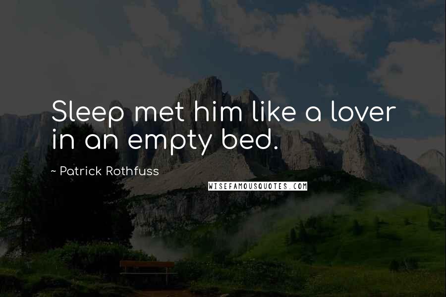 Patrick Rothfuss Quotes: Sleep met him like a lover in an empty bed.