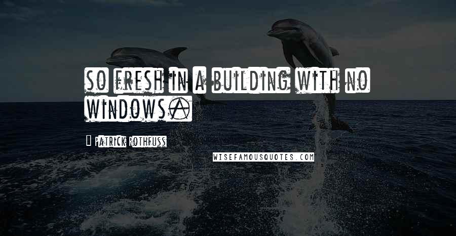 Patrick Rothfuss Quotes: so fresh in a building with no windows.