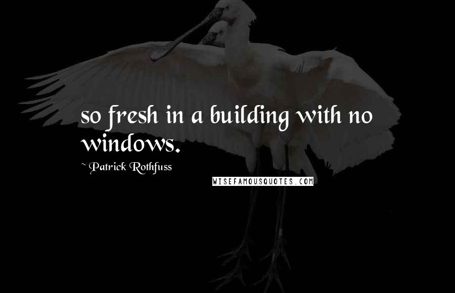 Patrick Rothfuss Quotes: so fresh in a building with no windows.