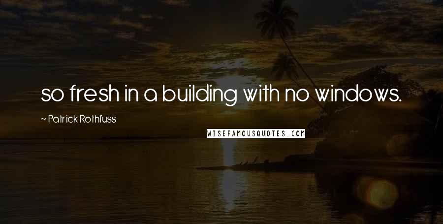 Patrick Rothfuss Quotes: so fresh in a building with no windows.