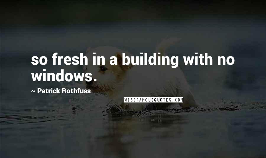 Patrick Rothfuss Quotes: so fresh in a building with no windows.