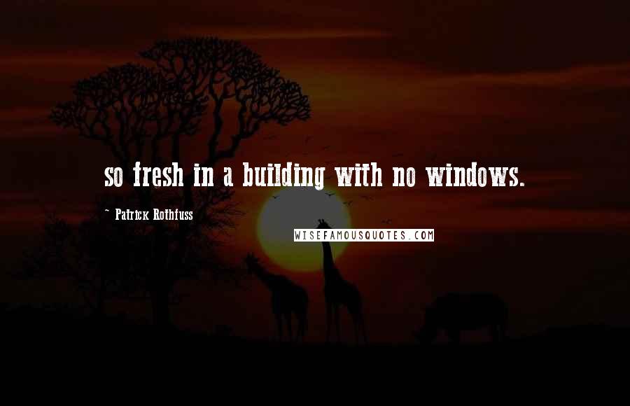 Patrick Rothfuss Quotes: so fresh in a building with no windows.
