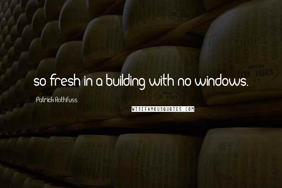 Patrick Rothfuss Quotes: so fresh in a building with no windows.