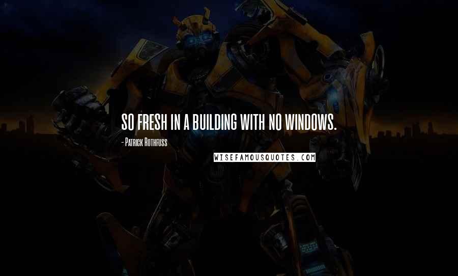 Patrick Rothfuss Quotes: so fresh in a building with no windows.