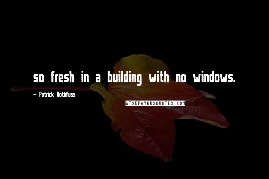 Patrick Rothfuss Quotes: so fresh in a building with no windows.