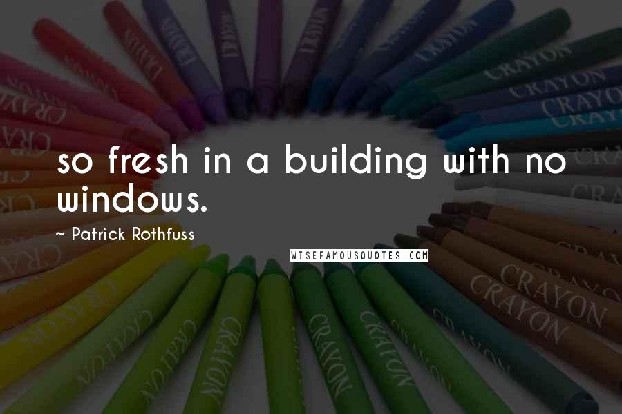 Patrick Rothfuss Quotes: so fresh in a building with no windows.
