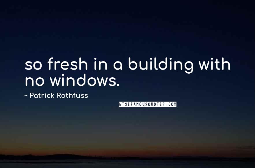 Patrick Rothfuss Quotes: so fresh in a building with no windows.