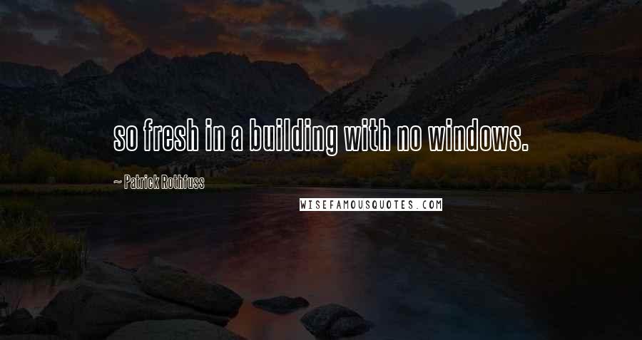 Patrick Rothfuss Quotes: so fresh in a building with no windows.