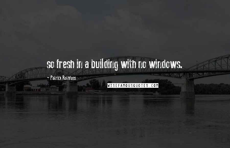 Patrick Rothfuss Quotes: so fresh in a building with no windows.