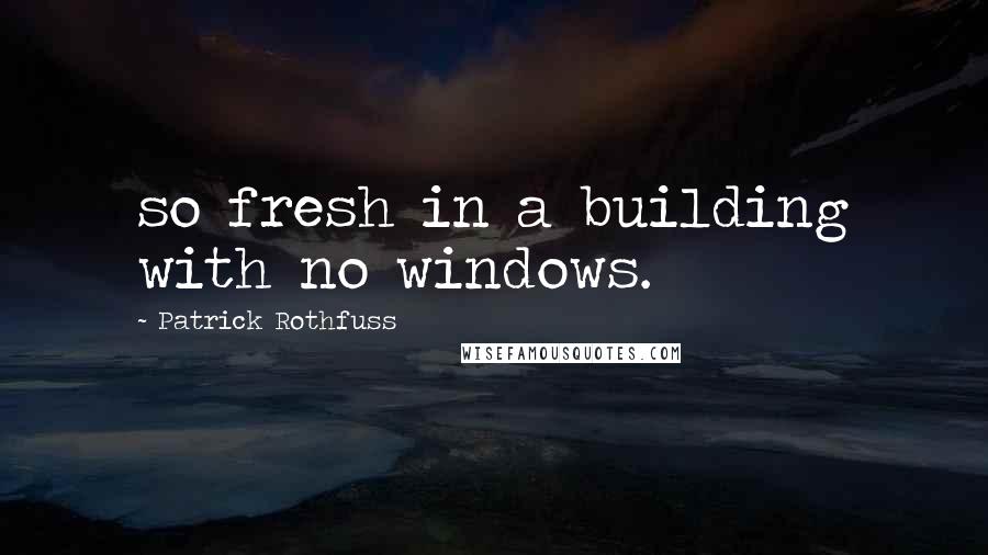 Patrick Rothfuss Quotes: so fresh in a building with no windows.