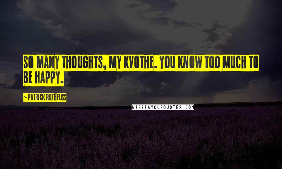 Patrick Rothfuss Quotes: So many thoughts, my kvothe. you know too much to be happy.