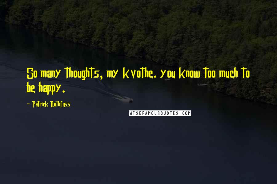 Patrick Rothfuss Quotes: So many thoughts, my kvothe. you know too much to be happy.