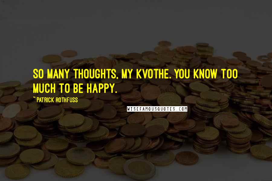 Patrick Rothfuss Quotes: So many thoughts, my kvothe. you know too much to be happy.