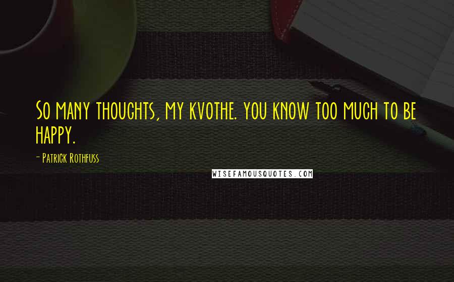 Patrick Rothfuss Quotes: So many thoughts, my kvothe. you know too much to be happy.