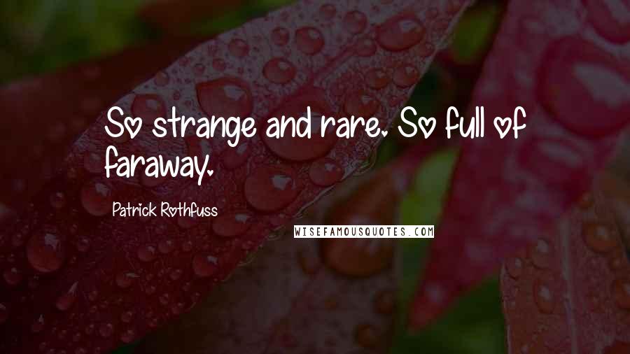 Patrick Rothfuss Quotes: So strange and rare. So full of faraway.