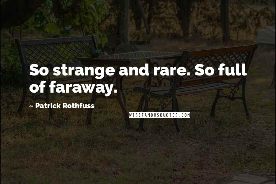 Patrick Rothfuss Quotes: So strange and rare. So full of faraway.