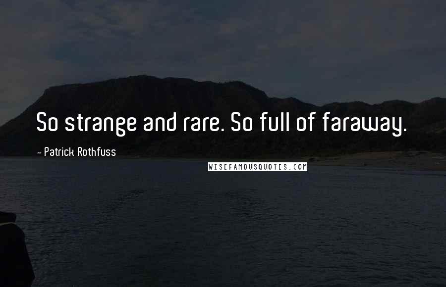 Patrick Rothfuss Quotes: So strange and rare. So full of faraway.