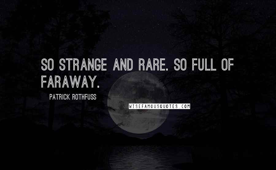 Patrick Rothfuss Quotes: So strange and rare. So full of faraway.