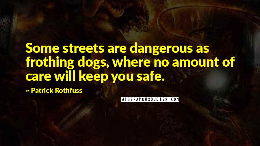 Patrick Rothfuss Quotes: Some streets are dangerous as frothing dogs, where no amount of care will keep you safe.