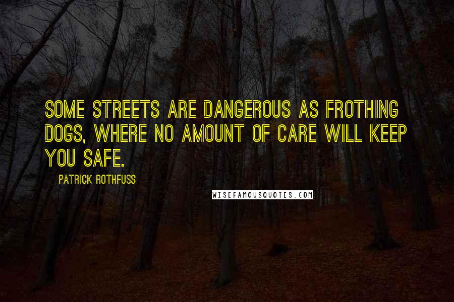 Patrick Rothfuss Quotes: Some streets are dangerous as frothing dogs, where no amount of care will keep you safe.