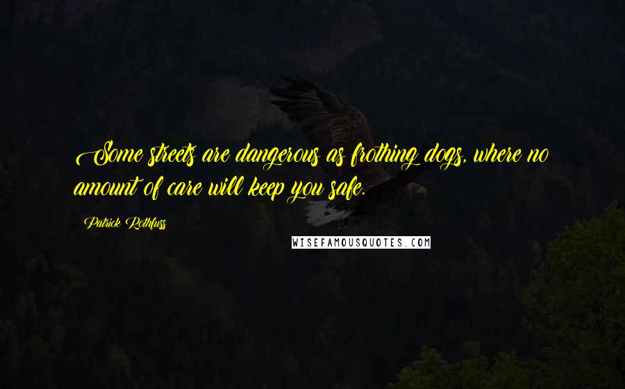 Patrick Rothfuss Quotes: Some streets are dangerous as frothing dogs, where no amount of care will keep you safe.