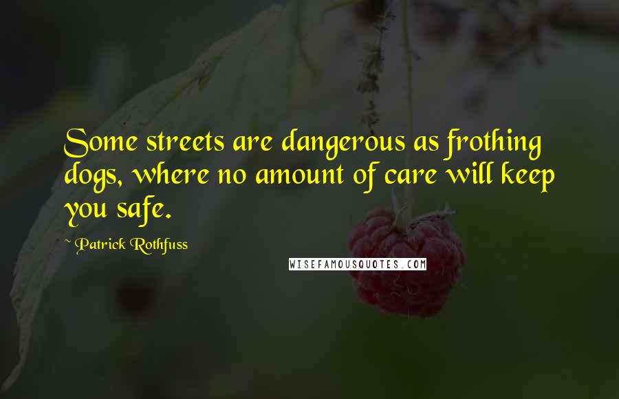 Patrick Rothfuss Quotes: Some streets are dangerous as frothing dogs, where no amount of care will keep you safe.