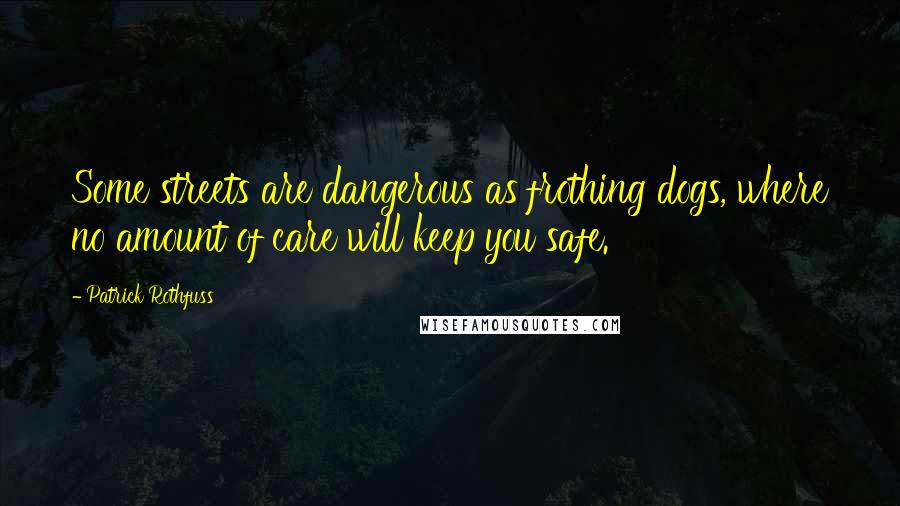 Patrick Rothfuss Quotes: Some streets are dangerous as frothing dogs, where no amount of care will keep you safe.