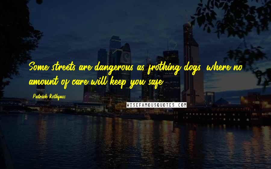 Patrick Rothfuss Quotes: Some streets are dangerous as frothing dogs, where no amount of care will keep you safe.