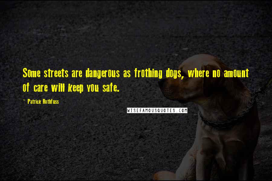 Patrick Rothfuss Quotes: Some streets are dangerous as frothing dogs, where no amount of care will keep you safe.