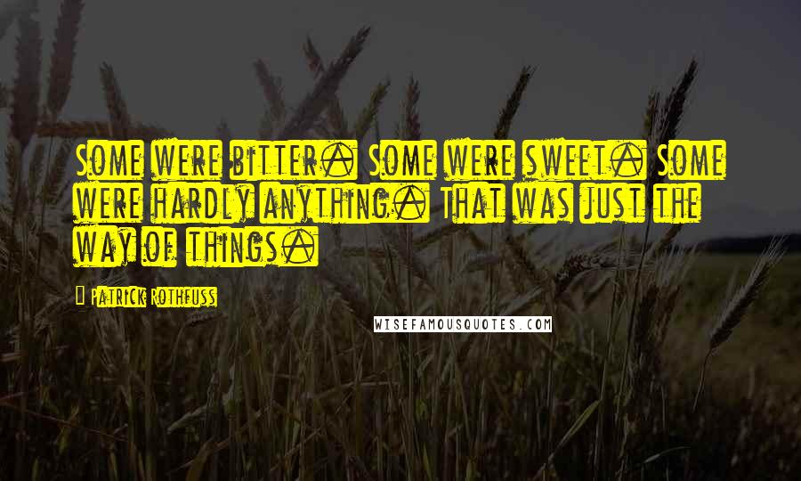 Patrick Rothfuss Quotes: Some were bitter. Some were sweet. Some were hardly anything. That was just the way of things.