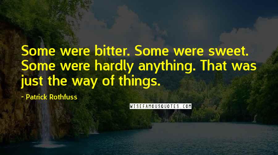 Patrick Rothfuss Quotes: Some were bitter. Some were sweet. Some were hardly anything. That was just the way of things.