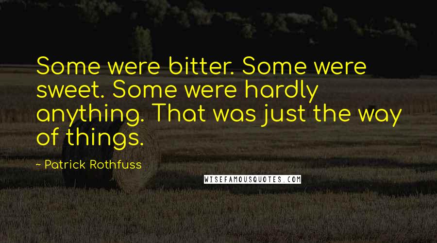 Patrick Rothfuss Quotes: Some were bitter. Some were sweet. Some were hardly anything. That was just the way of things.