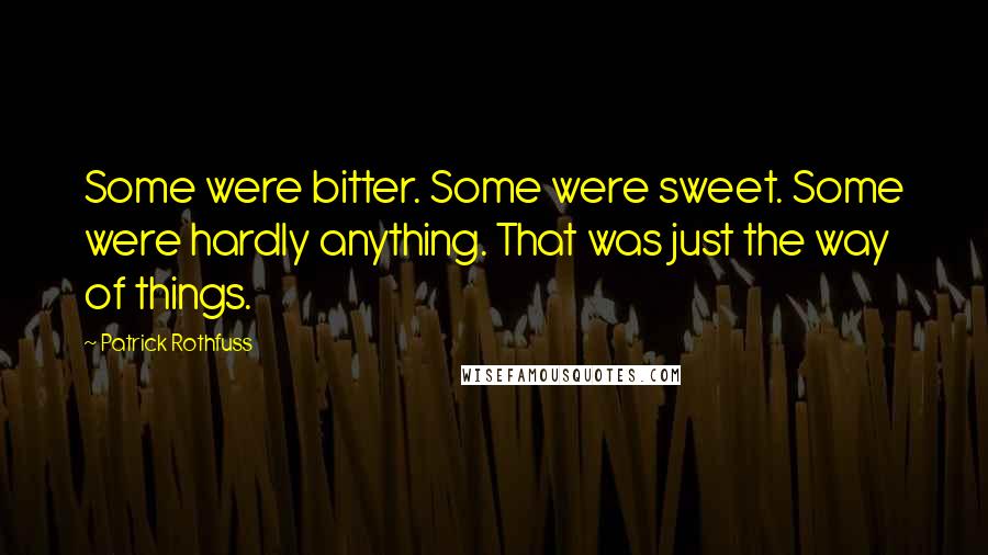 Patrick Rothfuss Quotes: Some were bitter. Some were sweet. Some were hardly anything. That was just the way of things.