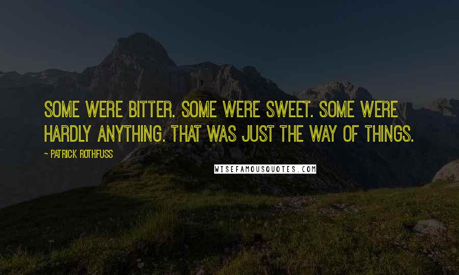 Patrick Rothfuss Quotes: Some were bitter. Some were sweet. Some were hardly anything. That was just the way of things.